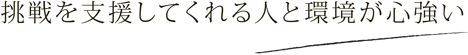 挑戦を支援してくれる人と環境が心強い