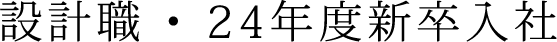 設計職 ・ 24年度新卒入社
