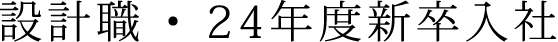 設計職 ・ 24年度新卒入社
