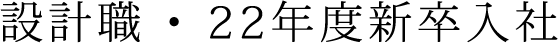 設計職 ・ 22年度新卒入社