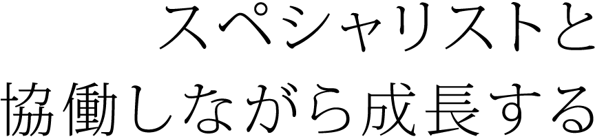 ― スペシャリストと協働しながら、成長する